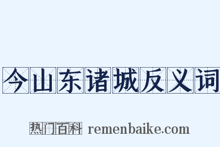 今山东诸城反义词是什么意思的图片